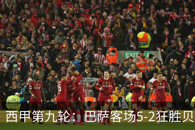 西甲第九轮：巴萨客场5-2狂胜贝蒂斯，亚马尔闪耀再续11连胜